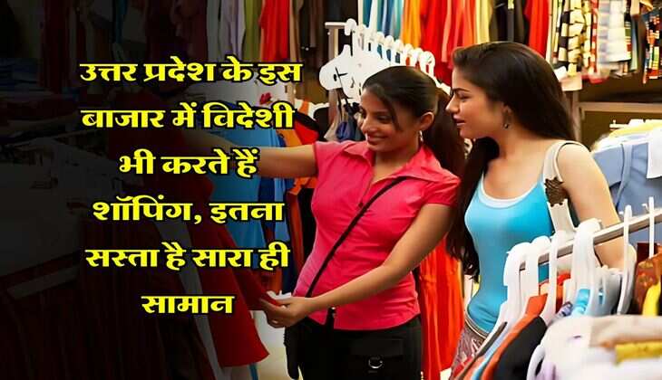 UP News : उत्तर प्रदेश के इस बाजार में विदेशी भी करते हैं शॉपिंग, इतना सस्ता है सारा ही सामान