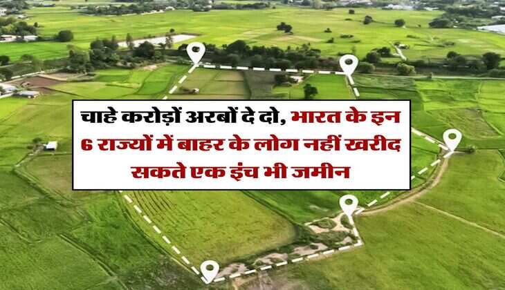 Land Purchase Rules : चाहे करोड़ों अरबों दे दो, भारत के इन 6 राज्यों में बाहर के लोग नहीं खरीद सकते एक इंच भी जमीन