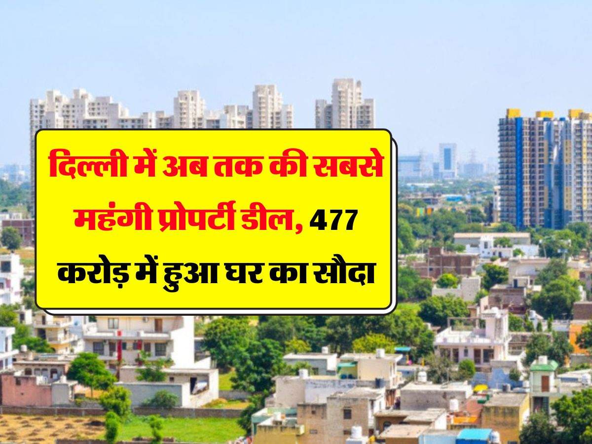 Delhi NCR Property Rates : दिल्ली में अब तक की सबसे महंगी प्रोपर्टी डील, 477 करोड़ में बिका घर