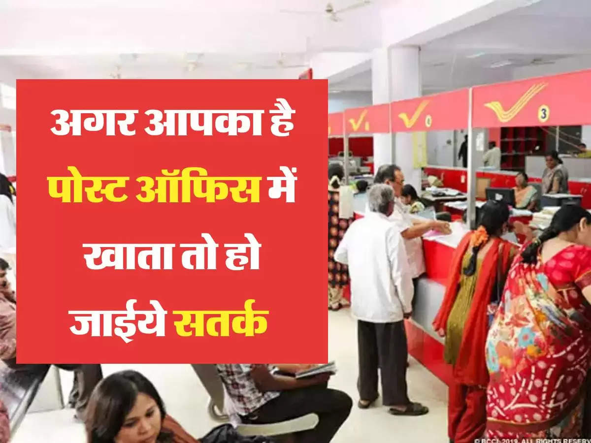 Post Office Scheme:अगर आपका है पोस्ट ऑफिस में खाता तो हो जाईये सतर्क 