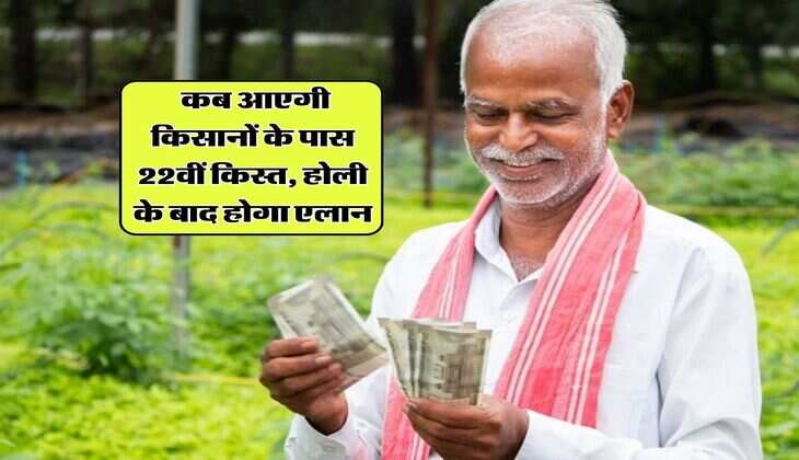 PM Kisan Yojana : कब आएगी किसानों के पास 22वीं किस्त, होली के बाद होगा एलान