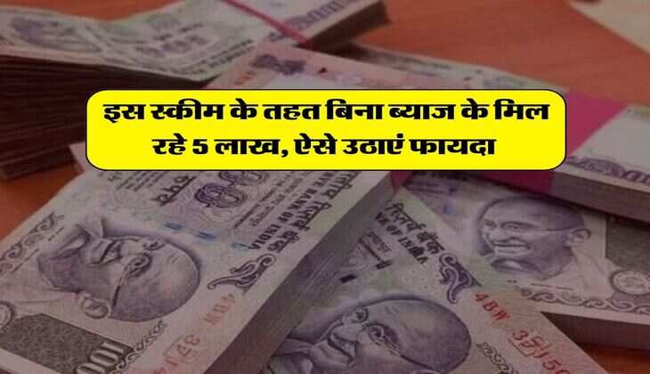 New government scheme : इस स्कीम के तहत बिना ब्याज के मिल रहे 5 लाख, ऐसे उठाएं फायदा