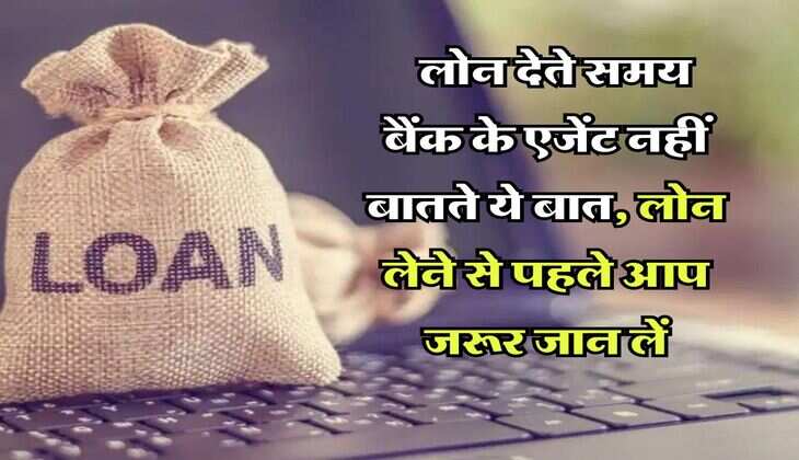 Bank Loan  : लोन देते समय बैंक के एजेंट नहीं बातते ये बात, लोन लेने से पहले आप जरूर जान लें