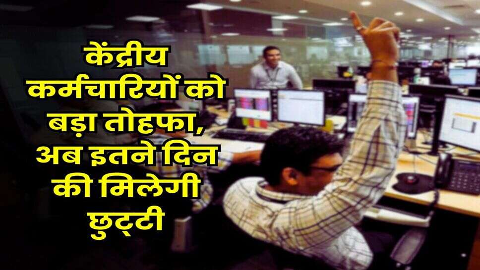 Central Government Employees Leave : केंद्रीय कर्मचारियों को बड़ा तोहफा, अब इतने दिन की मिलेगी छुट्&zwnj;टी