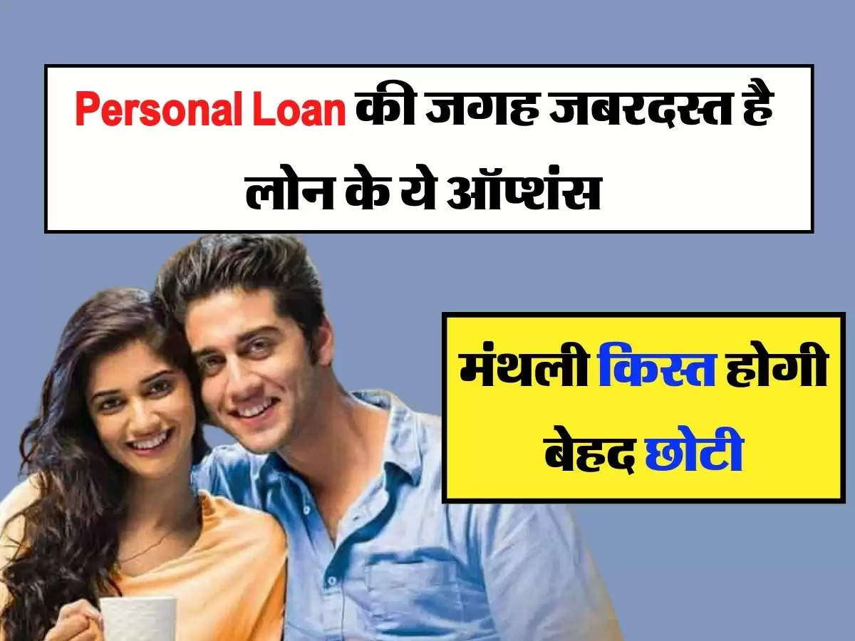 Personal Loan की जगह जबरदस्त है लोन के ये ऑप्शंस, मंथली किस्त होगी बेहद छोटी