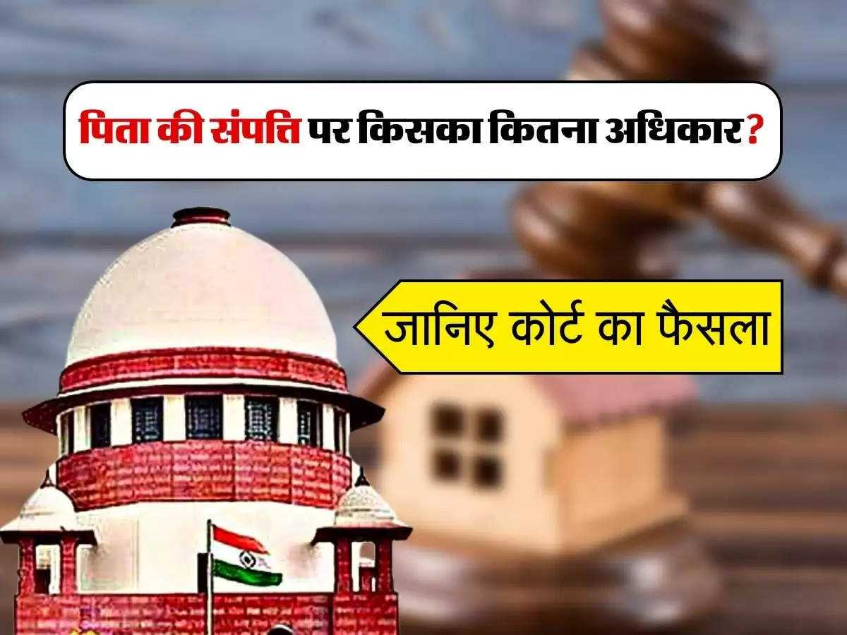 Father Property Rights : पिता की संपत्ति पर किसका कितना अधिकार, जानिए कोर्ट का फैसला