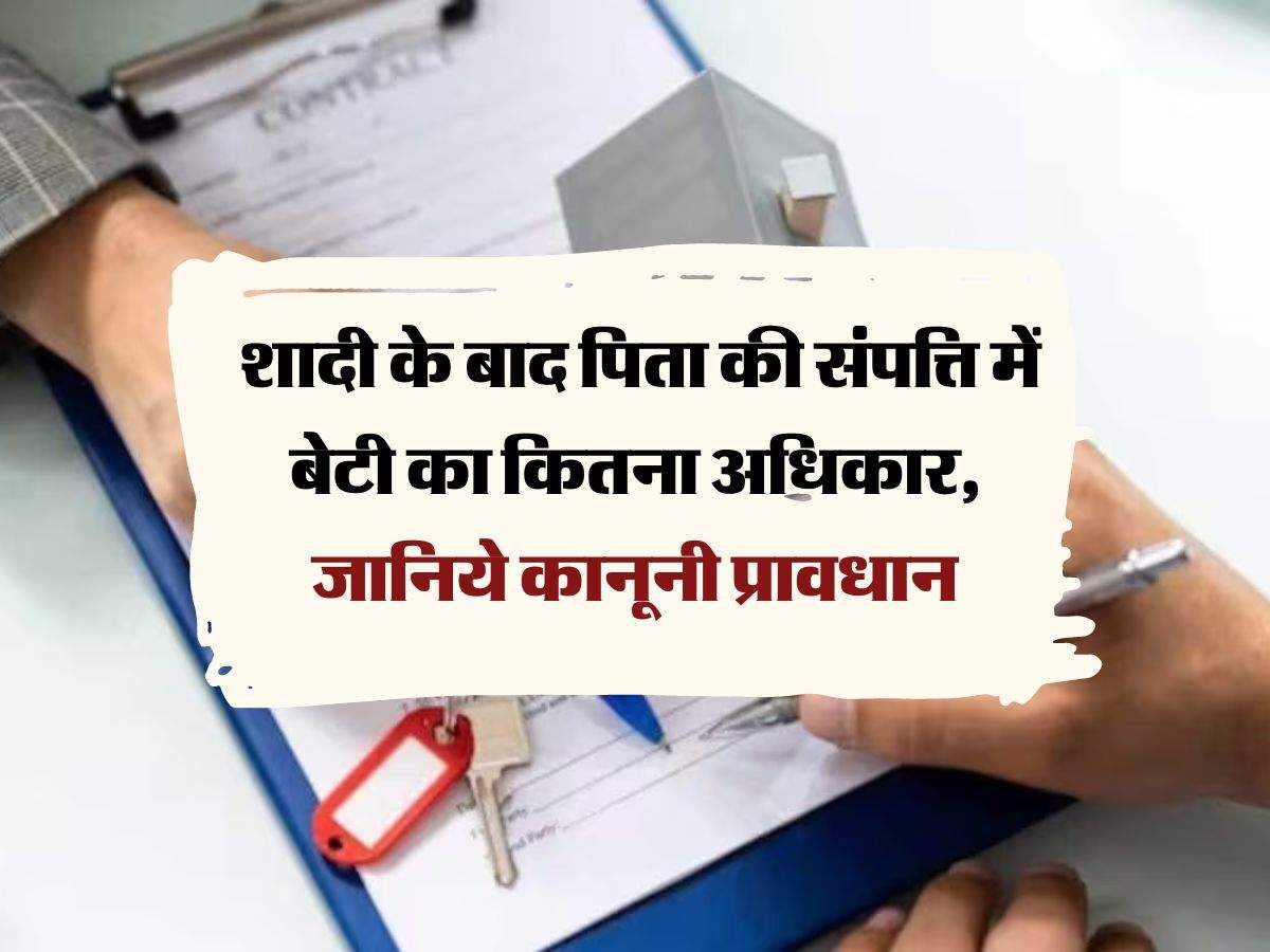 Daughter's right to property : शादी के बाद पिता की संपत्ति में बेटी का कितना अधिकार, जानिये कानूनी प्रावधान