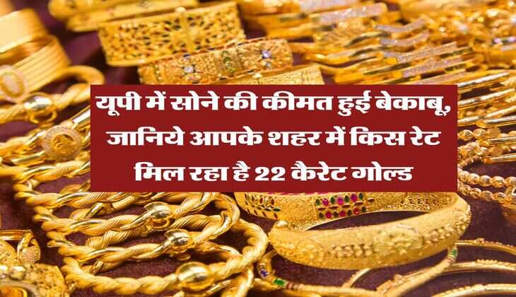 Gold Rate : यूपी में सोने की कीमत हुई बेकाबू, जानिये आपके शहर में किस रेट मिल रहा है 22 कैरेट गोल्ड