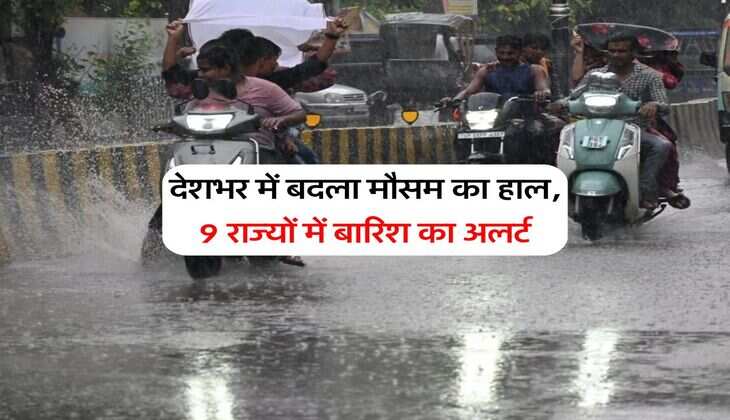 Rain Alert : देशभर में बदला मौसम का हाल, 9 राज्यों में बारिश का अलर्ट