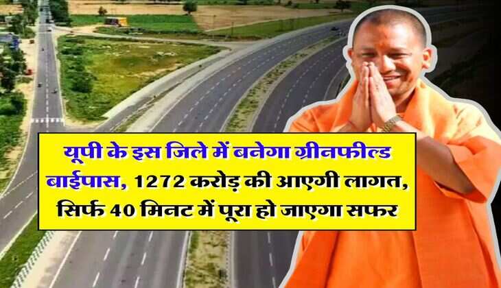UP News : यूपी के इस जिले में बनेगा ग्रीनफील्ड बाईपास, 1272 करोड़ की आएगी लागत, सिर्फ 40 मिनट में पूरा हो जाएगा सफर 