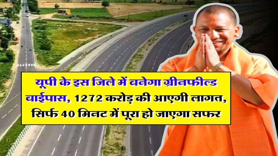 UP News : यूपी के इस जिले में बनेगा ग्रीनफील्ड बाईपास, 1272 करोड़ की आएगी लागत, सिर्फ 40 मिनट में पूरा हो जाएगा सफर&nbsp;