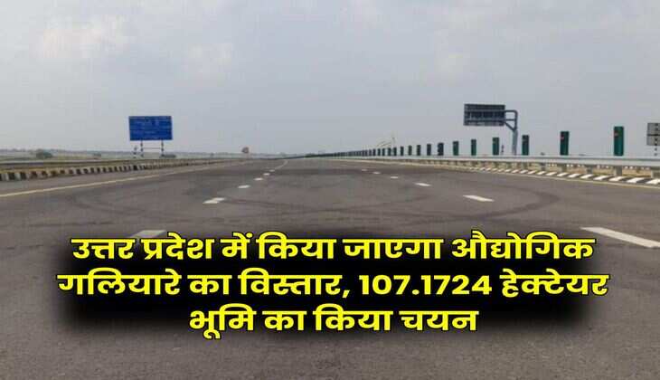 उत्तर प्रदेश में किया जाएगा औद्योगिक गलियारे का विस्तार, 107.1724 हेक्टेयर भूमि का किया चयन