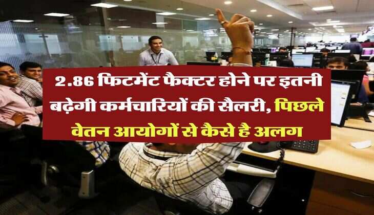 8th Pay Commission : 2.86 फिटमेंट फैक्टर होने पर इतनी बढ़ेगी कर्मचारियों की सैलरी, पिछले वेतन आयोगों से कैसे है अलग