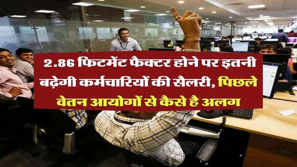 8th Pay Commission : 2.86 फिटमेंट फैक्टर होने पर इतनी बढ़ेगी कर्मचारियों की सैलरी, पिछले वेतन आयोगों से कैसे है अलग