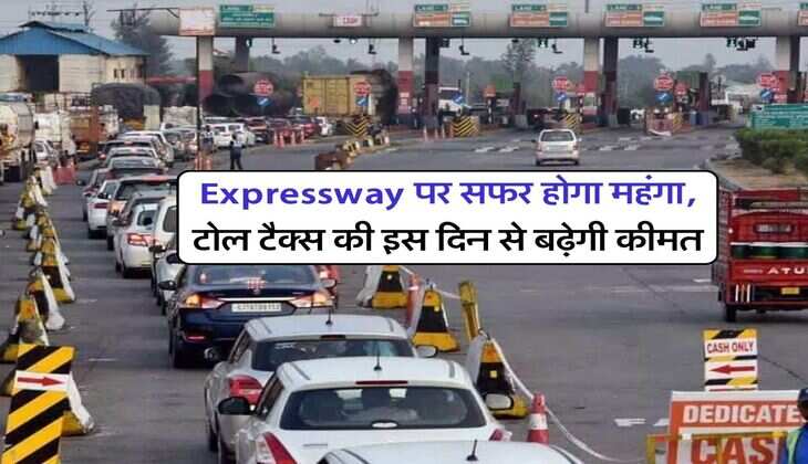 Expressway पर सफर होगा महंगा, टोल टैक्स की इस दिन से बढ़ेगी कीमत