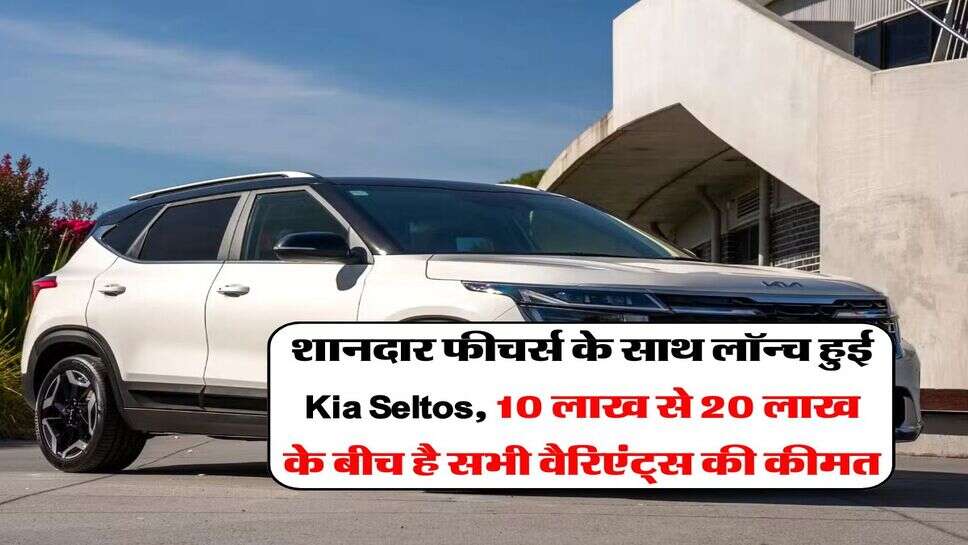 शानदार फीचर्स के साथ लॉन्च हुई Kia Seltos, 10 लाख से 20 लाख के बीच है सभी वैरिएंट्स की कीमत