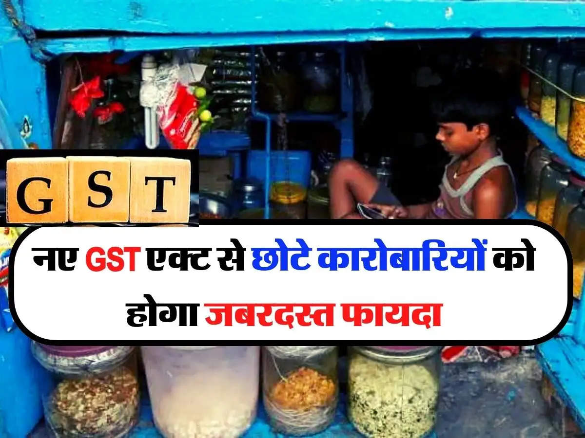 नए GST एक्ट से छोटे कारोबारियों को होगा जबरदस्त फायदा