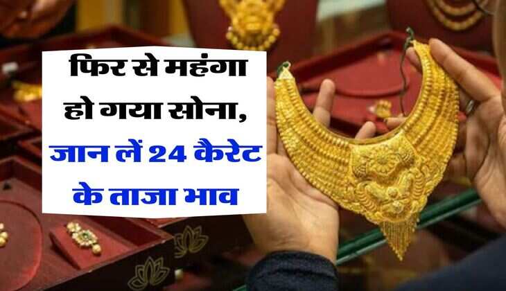 Gold Rate : फिर से महंगा हो गया सोना, जान लें 24 कैरेट के ताजा भाव