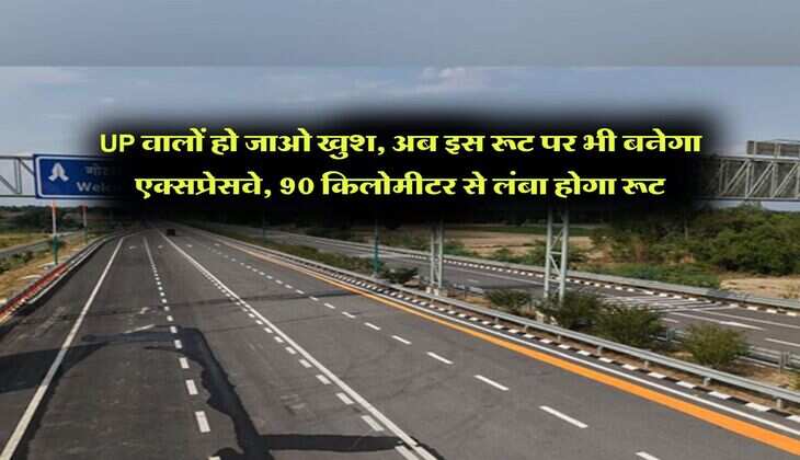 UP वालों हो जाओ खुश, अब इस रूट पर भी बनेगा एक्सप्रेसवे, 90 किलोमीटर से लंबा होगा रूट