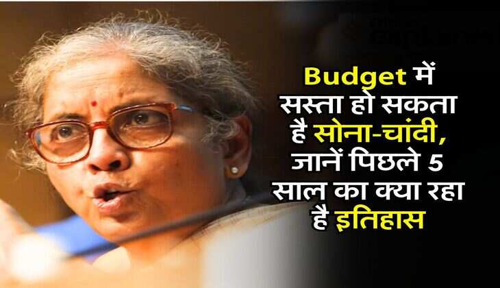 Budget में सस्ता हो सकता है सोना-चांदी, जानें पिछले 5 साल का क्या रहा है इतिहास