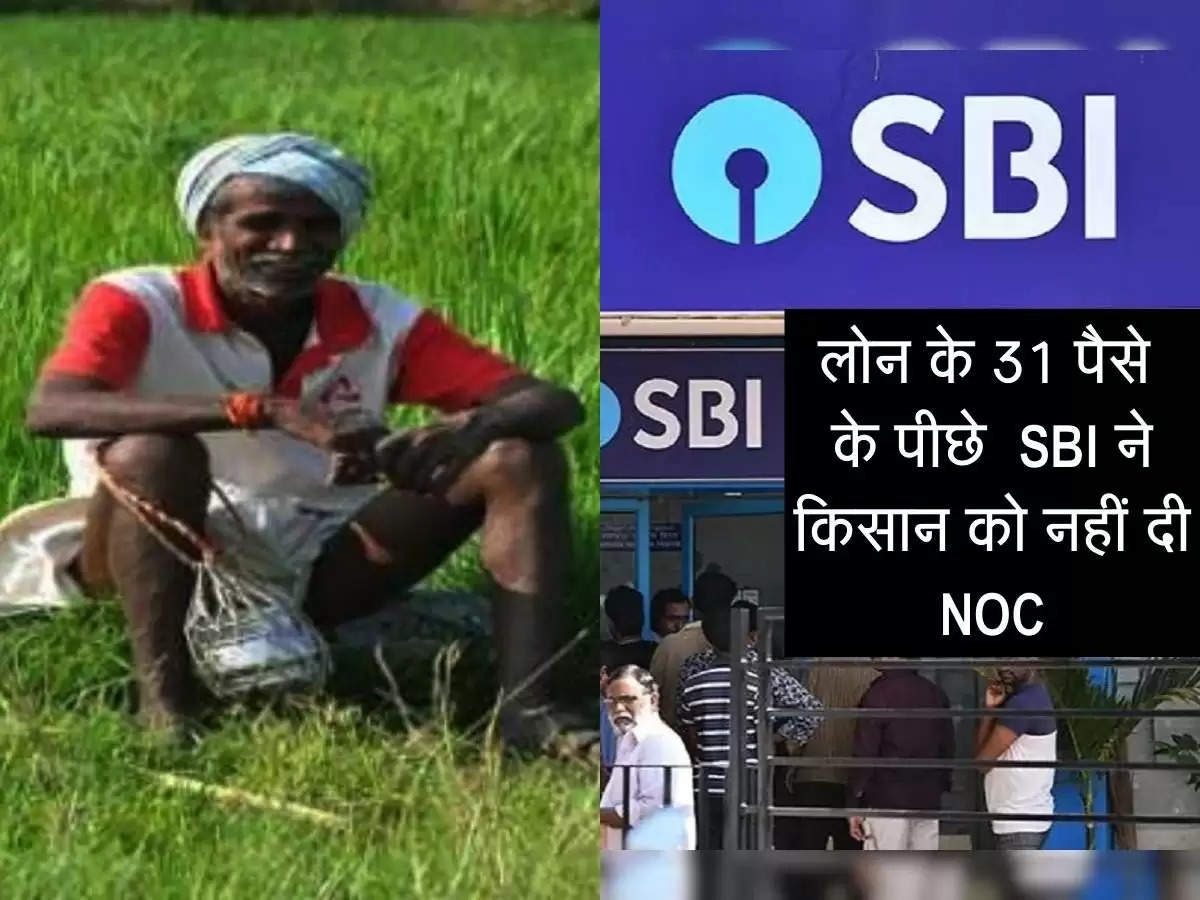  लोन के 31 पैसे  के पीछे  SBI ने किसान को नहीं दी NOC