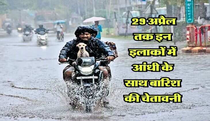 IMD Weather : 29 अप्रैल तक इन इलाकों में आंधी के साथ बारिश की चेतावनी