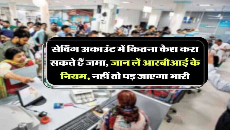 RBI : सेविंग अकाउंट में कितना कैश करा सकते हैं जमा, जान लें आरबीआई के नियम, नहीं तो पड़ जाएगा भारी
