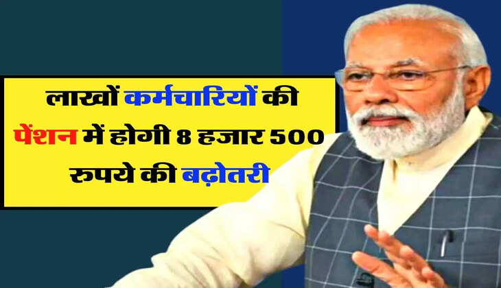 Pension Income : लाखों कर्मचारियों की पेंशन में होगी 8 हजार 500 रुपये की बढ़ोतरी