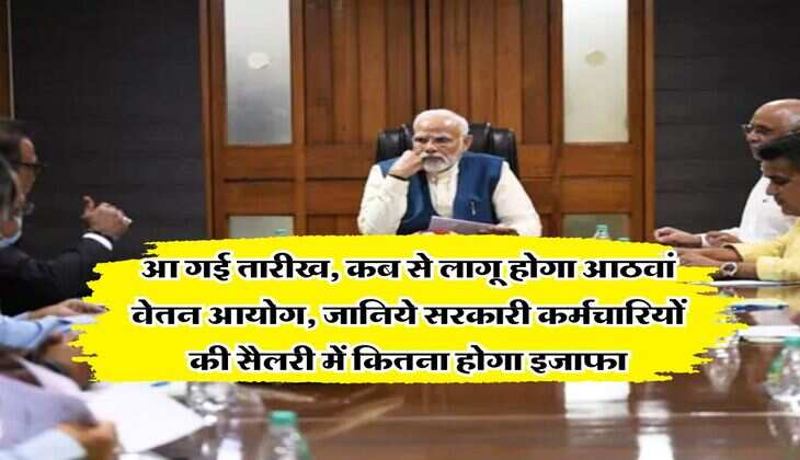salary hike : आ गई तारीख, कब से लागू होगा आठवां वेतन आयोग, जानिये सरकारी कर्मचारियों की सैलरी में कितना होगा इजाफा