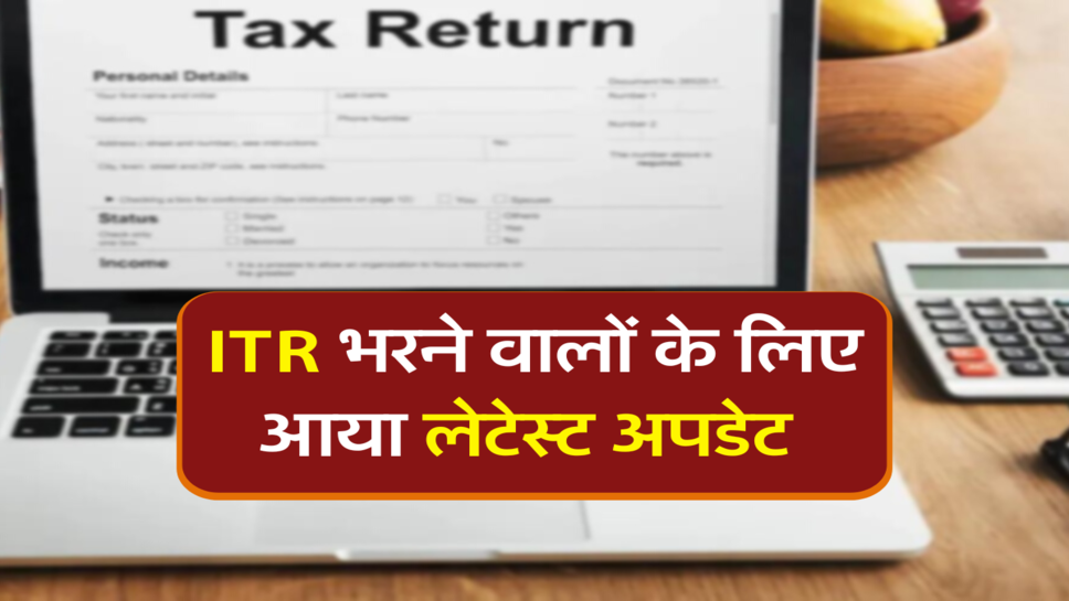 ITR भरने वालों के लिए आया लेटेस्ट अपडेट&nbsp;