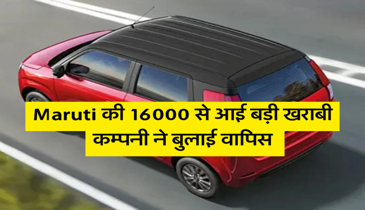 Maruti की 16000 से आई बड़ी खराबी, कम्पनी ने बुलाई वापिस&nbsp;