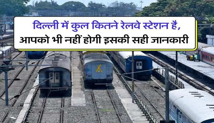 Delhi Railway : दिल्ली में कुल कितने रेलवे स्टेशन है, आपको भी नहीं होगी इसकी सही जानकारी