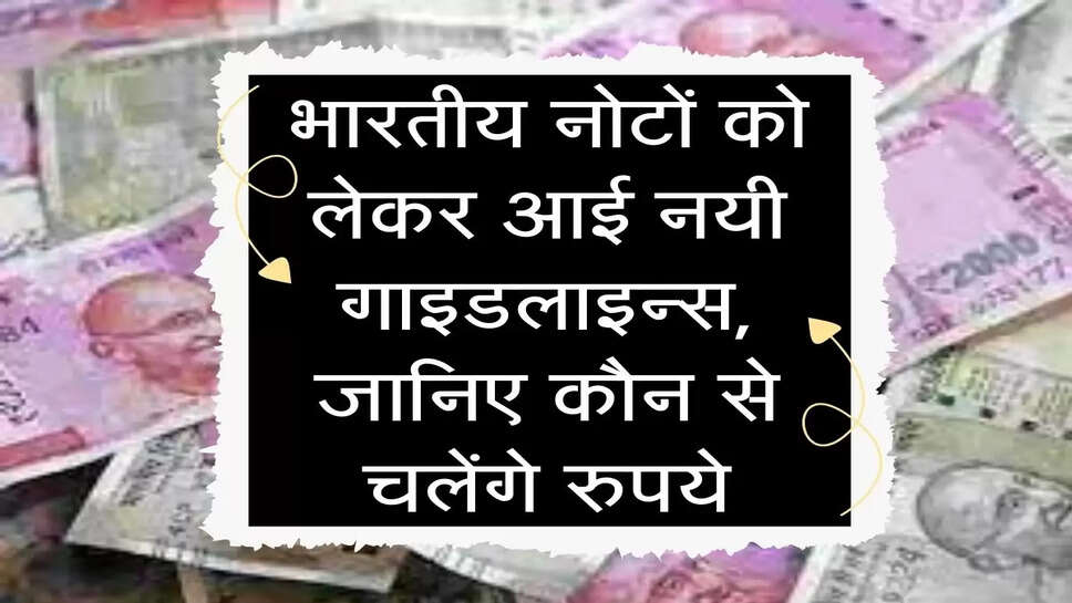 भारतीय नोटों को लेकर आई नयी गाइडलाइन्स, जानिए कौन से चलेंगे&nbsp;रुपये