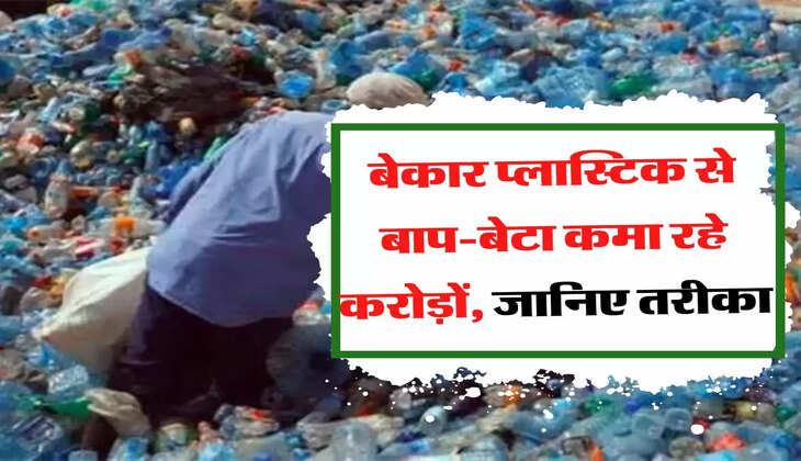 बेकार प्लास्टिक से बाप-बेटा कमा रहे करोड़ों, जानिए तरीका