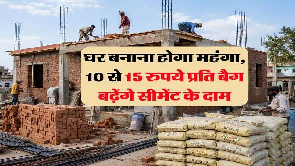 cement rate : घर बनाना होगा महंगा, 10 से 15 रुपये&nbsp;प्रति बैग बढ़ेंगे&nbsp;सीमेंट के दाम