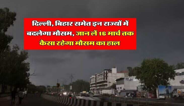 Aaj Ka Mausam : दिल्ली, बिहार समेत इन राज्यों में बदलेगा मौसम, जान लें 16 मार्च तक कैसा रहेगा मौसम का हाल