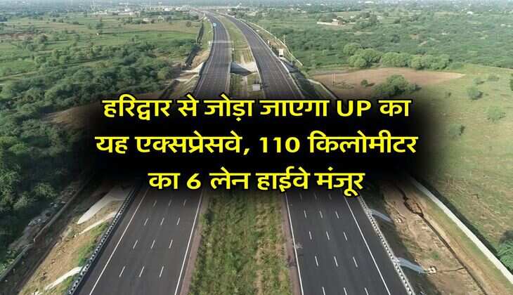हरिद्वार से जोड़ा जाएगा UP का यह एक्सप्रेसवे, 110 किलोमीटर का 6 लेन हाईवे मंजूर