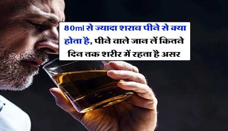 whiskey : 80ml से ज्यादा शराब पीने से क्या होता है, पीने वाले जान लें कितने दिन तक शरीर में रहता है असर