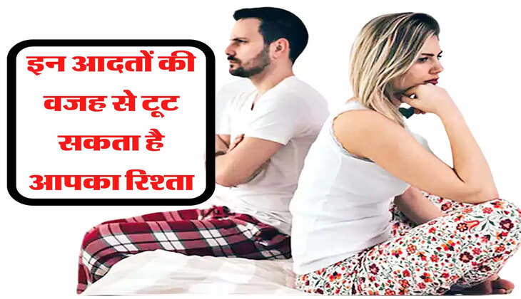 इन आदतों की वजह से टूट सकता है आपका रिश्ता, आज ही कर लें इनमें सुधार 