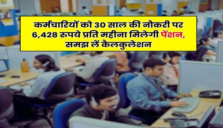EPS Pension : कर्मचारियों को 30 साल की नौकरी पर 6,428 रुपये प्रति महीना मिलेगी पेंशन, समझ लें कैलकुलेशन