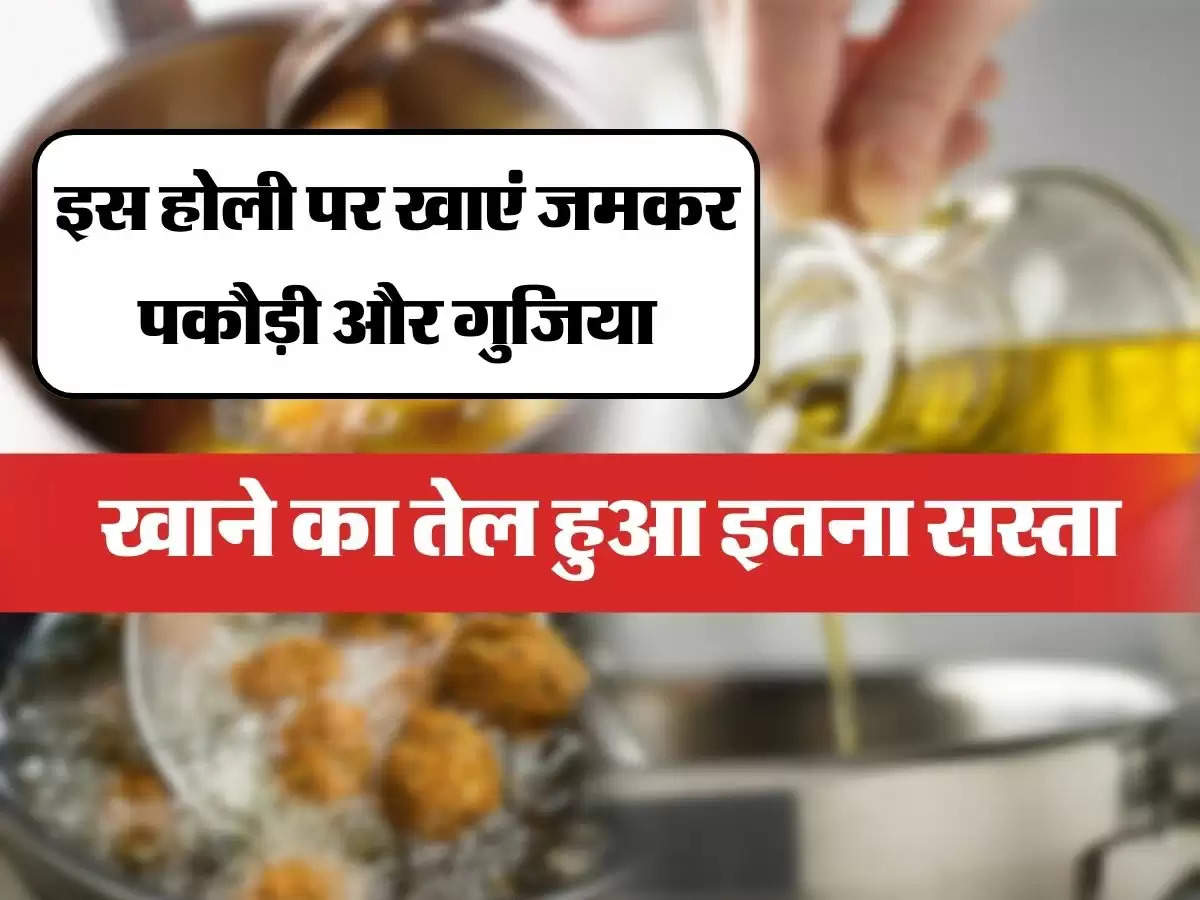 Edible Oil Price : इस होली पर खाएं जमकर पकौड़ी और गुजिया, खाने का तेल हुआ इतना सस्ता