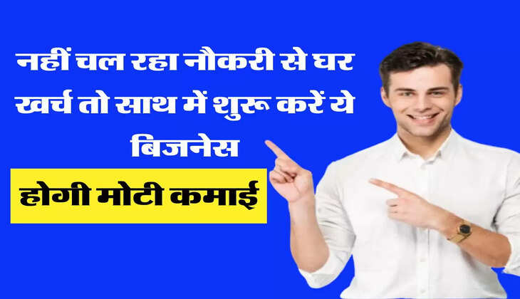नहीं चल रहा नौकरी से घर खर्च तो साथ में शुरू करें ये बिजनेस, होगी मोटी कमाई