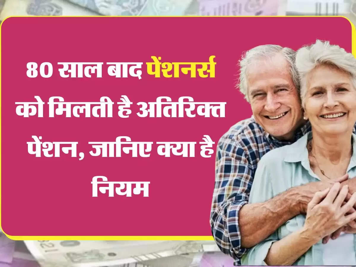 New Pension Rules : 80 साल बाद पेंशनर्स को मिलती है अतिरिक्त पेंशन, जानिए क्या है नियम