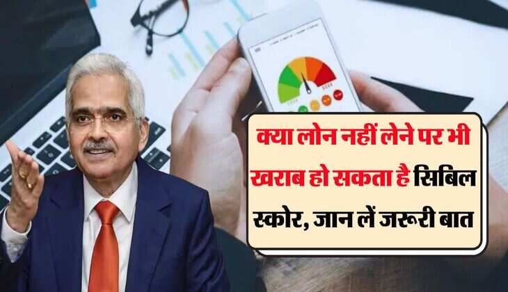 CIBIL Score : क्या लोन नहीं लेने पर भी खराब हो सकता है सिबिल स्कोर, बैंक ग्राहक जान लें जरूरी बात