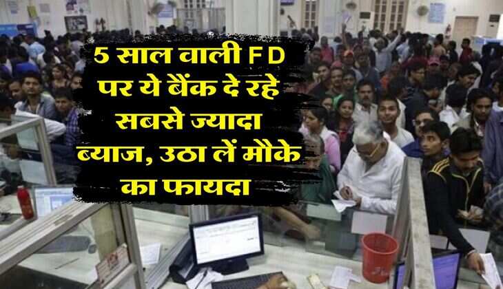 5 साल वाली FD पर ये बैंक दे रहे सबसे ज्यादा ब्याज, उठा लें मौके का फायदा&nbsp;