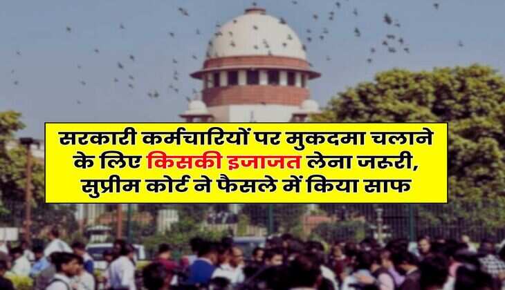 Supreme Court : सरकारी कर्मचारियों पर मुकदमा चलाने के लिए किसकी इजाजत लेना जरूरी, सुप्रीम कोर्ट ने फैसले में किया साफ