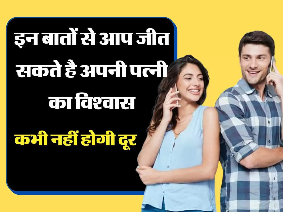 Relationship Tips इन बातों से आप जीत सकते है अपनी पत्नी का विश्वास, कभी नहीं होगी दूर