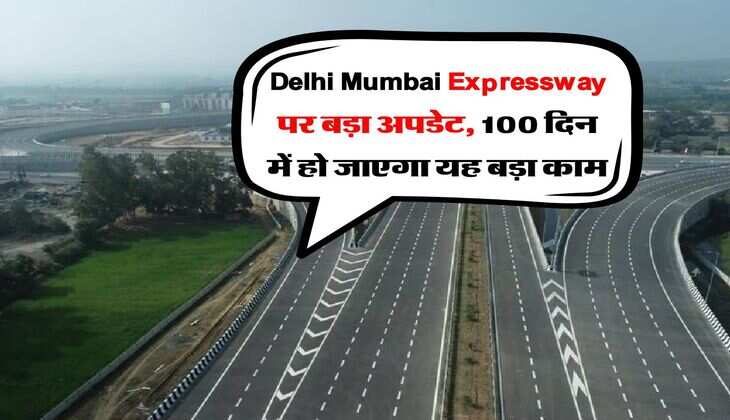 Delhi Mumbai Expressway पर बड़ा अपडेट, 100 दिन में हो जाएगा यह बड़ा काम