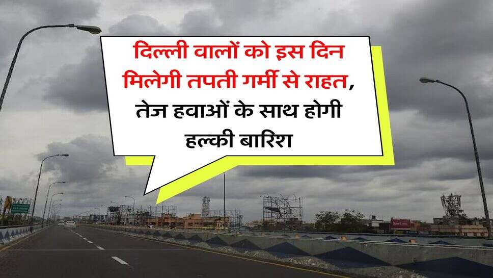  IMD Rain Alert : दिल्ली वालों को इस दिन मिलेगी तपती गर्मी से राहत, तेज हवाओं के साथ होगी हल्की बारिश