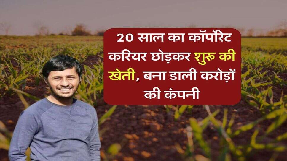Success Story : 20 साल का कॉर्पोरेट करियर छोड़कर शुरू की खेती, बना डाली करोड़ों की कंपनी